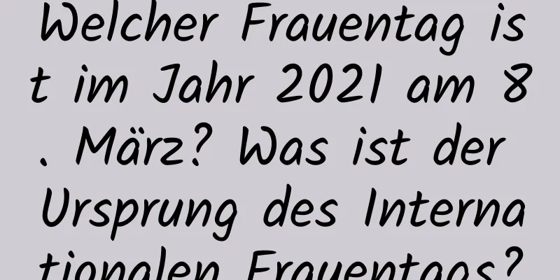 Welcher Frauentag ist im Jahr 2021 am 8. März? Was ist der Ursprung des Internationalen Frauentags?