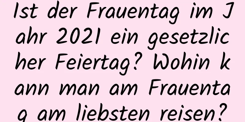 Ist der Frauentag im Jahr 2021 ein gesetzlicher Feiertag? Wohin kann man am Frauentag am liebsten reisen?