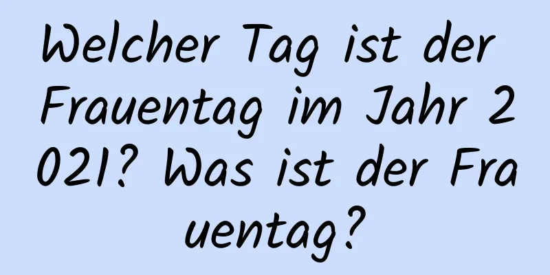 Welcher Tag ist der Frauentag im Jahr 2021? Was ist der Frauentag?