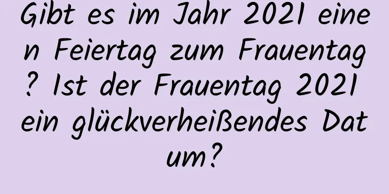 Gibt es im Jahr 2021 einen Feiertag zum Frauentag? Ist der Frauentag 2021 ein glückverheißendes Datum?