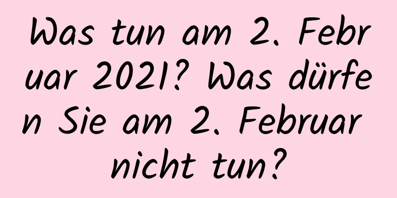 Was tun am 2. Februar 2021? Was dürfen Sie am 2. Februar nicht tun?