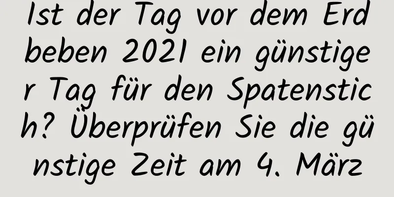 Ist der Tag vor dem Erdbeben 2021 ein günstiger Tag für den Spatenstich? Überprüfen Sie die günstige Zeit am 4. März