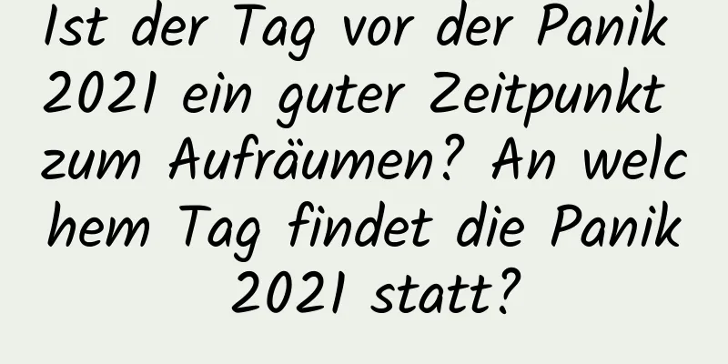 Ist der Tag vor der Panik 2021 ein guter Zeitpunkt zum Aufräumen? An welchem ​​Tag findet die Panik 2021 statt?