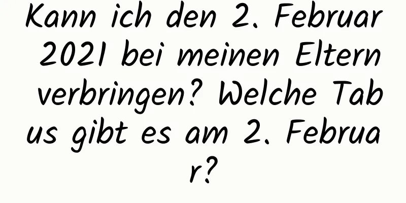 Kann ich den 2. Februar 2021 bei meinen Eltern verbringen? Welche Tabus gibt es am 2. Februar?