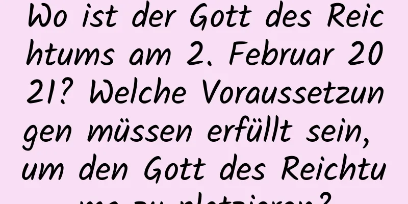 Wo ist der Gott des Reichtums am 2. Februar 2021? Welche Voraussetzungen müssen erfüllt sein, um den Gott des Reichtums zu platzieren?