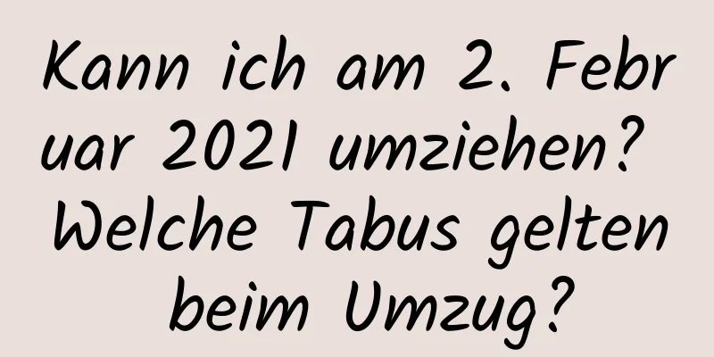 Kann ich am 2. Februar 2021 umziehen? Welche Tabus gelten beim Umzug?