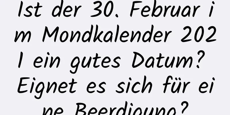 Ist der 30. Februar im Mondkalender 2021 ein gutes Datum? Eignet es sich für eine Beerdigung?