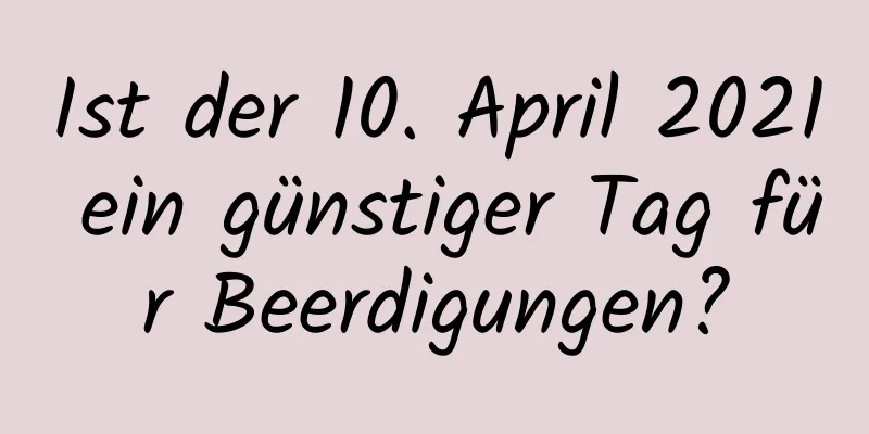 Ist der 10. April 2021 ein günstiger Tag für Beerdigungen?