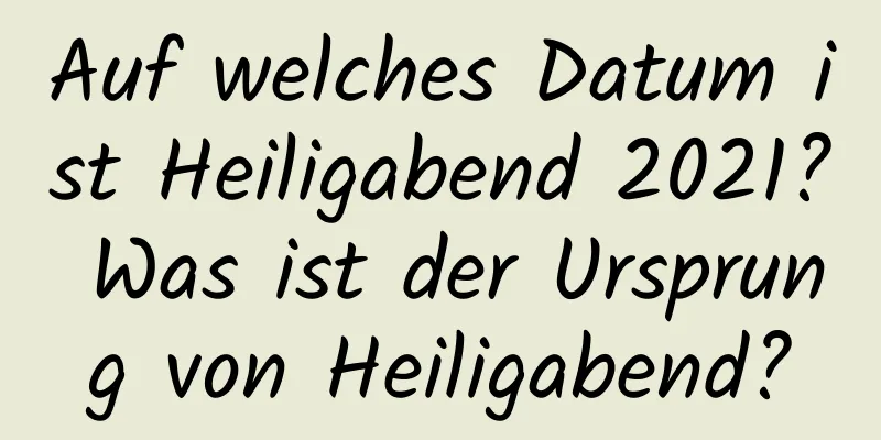 Auf welches Datum ist Heiligabend 2021? Was ist der Ursprung von Heiligabend?