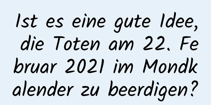 Ist es eine gute Idee, die Toten am 22. Februar 2021 im Mondkalender zu beerdigen?