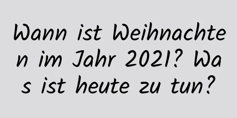 Wann ist Weihnachten im Jahr 2021? Was ist heute zu tun?