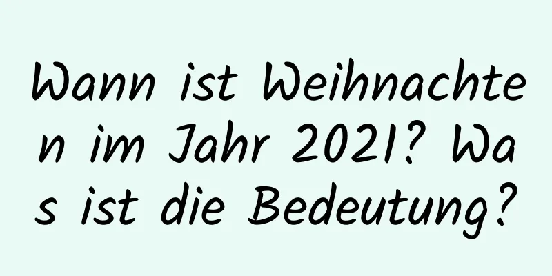 Wann ist Weihnachten im Jahr 2021? Was ist die Bedeutung?