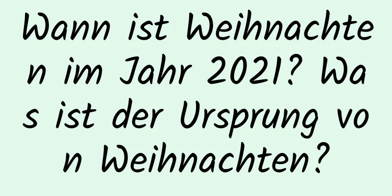 Wann ist Weihnachten im Jahr 2021? Was ist der Ursprung von Weihnachten?