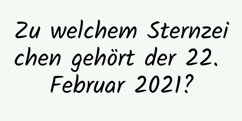 Zu welchem ​​Sternzeichen gehört der 22. Februar 2021?