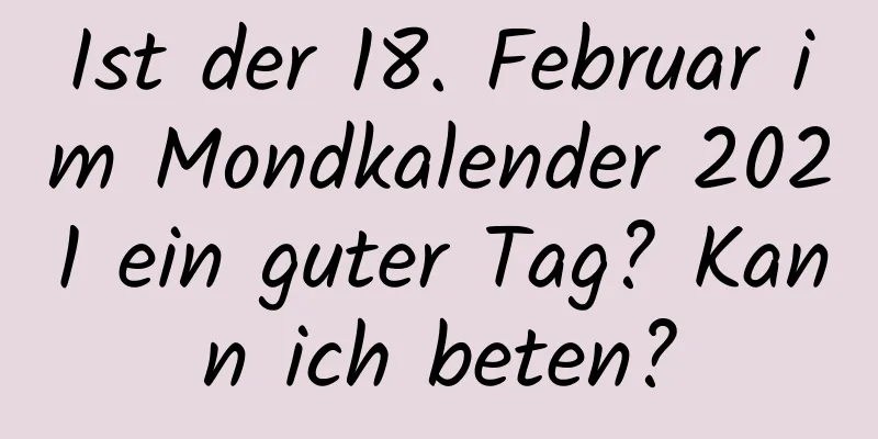 Ist der 18. Februar im Mondkalender 2021 ein guter Tag? Kann ich beten?