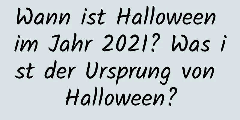 Wann ist Halloween im Jahr 2021? Was ist der Ursprung von Halloween?