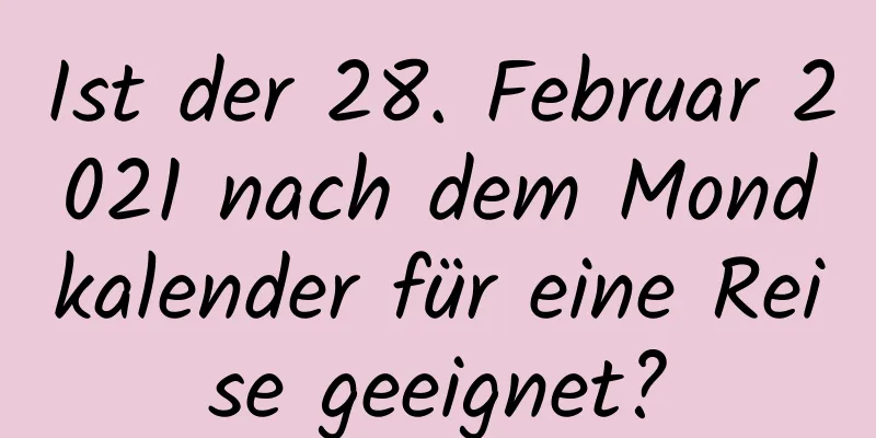 Ist der 28. Februar 2021 nach dem Mondkalender für eine Reise geeignet?