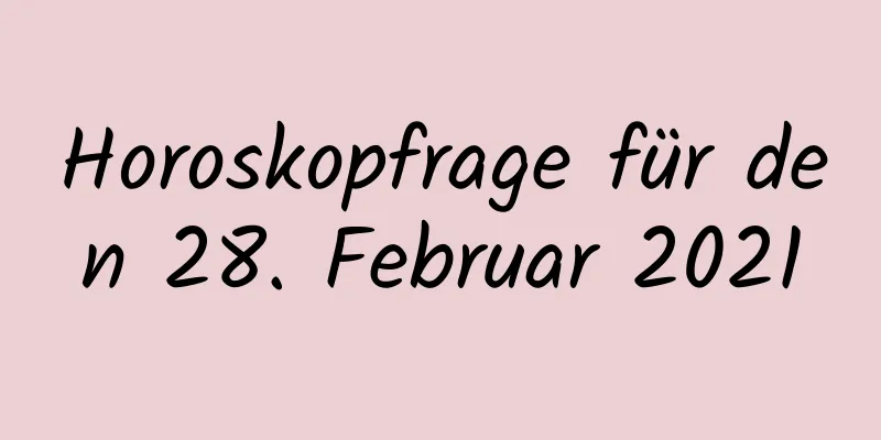 Horoskopfrage für den 28. Februar 2021