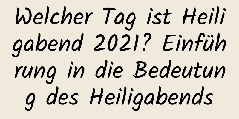 Welcher Tag ist Heiligabend 2021? Einführung in die Bedeutung des Heiligabends