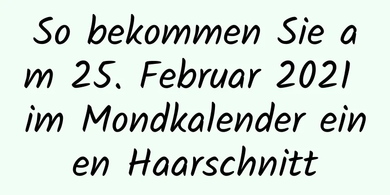 So bekommen Sie am 25. Februar 2021 im Mondkalender einen Haarschnitt