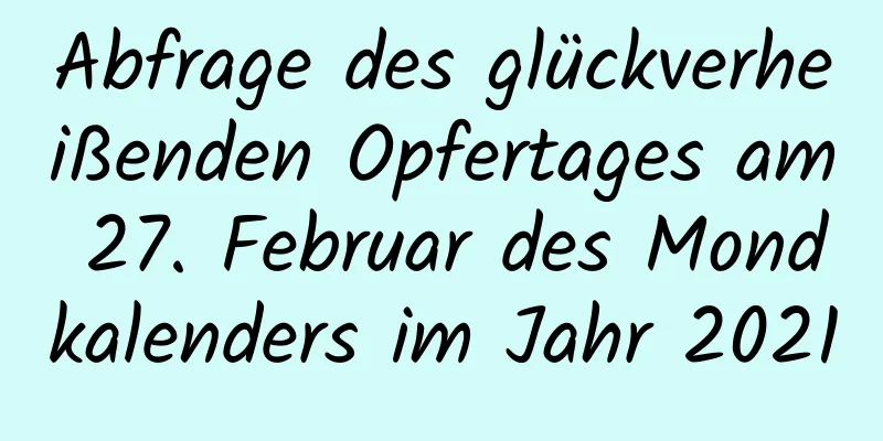 Abfrage des glückverheißenden Opfertages am 27. Februar des Mondkalenders im Jahr 2021