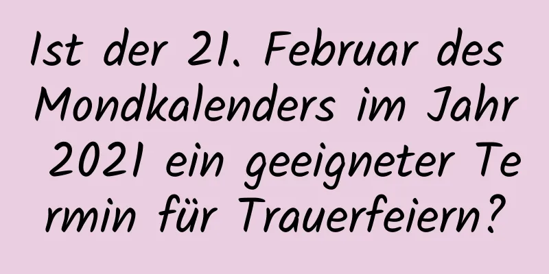 Ist der 21. Februar des Mondkalenders im Jahr 2021 ein geeigneter Termin für Trauerfeiern?