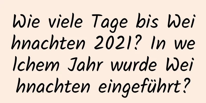 Wie viele Tage bis Weihnachten 2021? In welchem ​​Jahr wurde Weihnachten eingeführt?