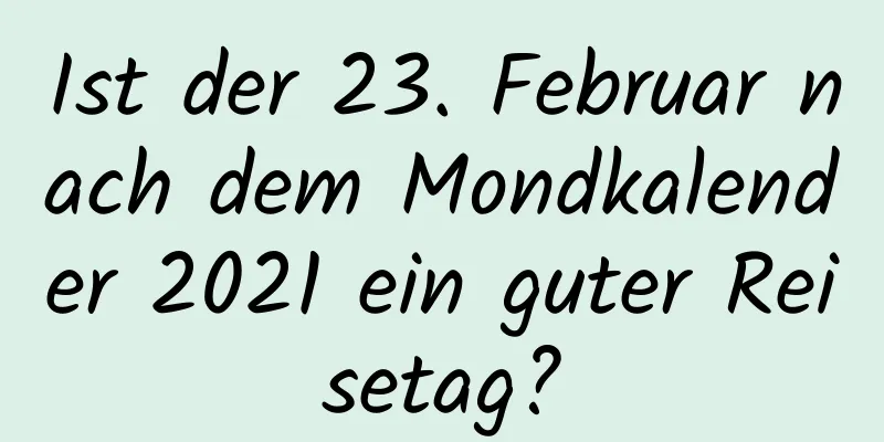 Ist der 23. Februar nach dem Mondkalender 2021 ein guter Reisetag?