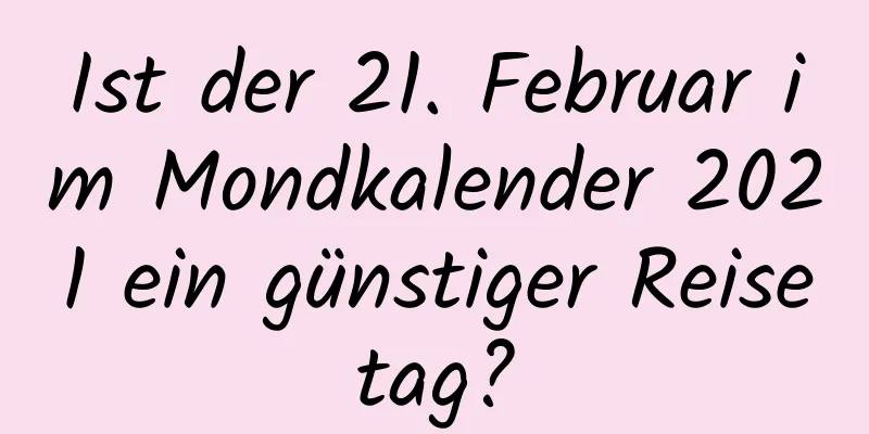 Ist der 21. Februar im Mondkalender 2021 ein günstiger Reisetag?