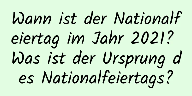 Wann ist der Nationalfeiertag im Jahr 2021? Was ist der Ursprung des Nationalfeiertags?