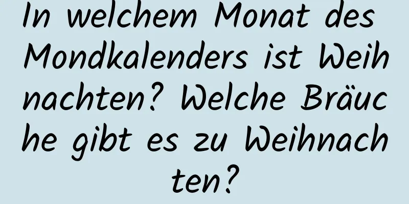 In welchem ​​Monat des Mondkalenders ist Weihnachten? Welche Bräuche gibt es zu Weihnachten?