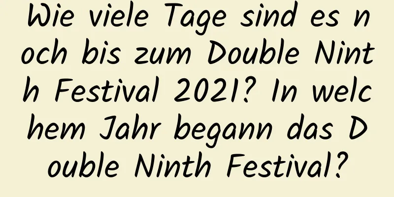 Wie viele Tage sind es noch bis zum Double Ninth Festival 2021? In welchem ​​Jahr begann das Double Ninth Festival?