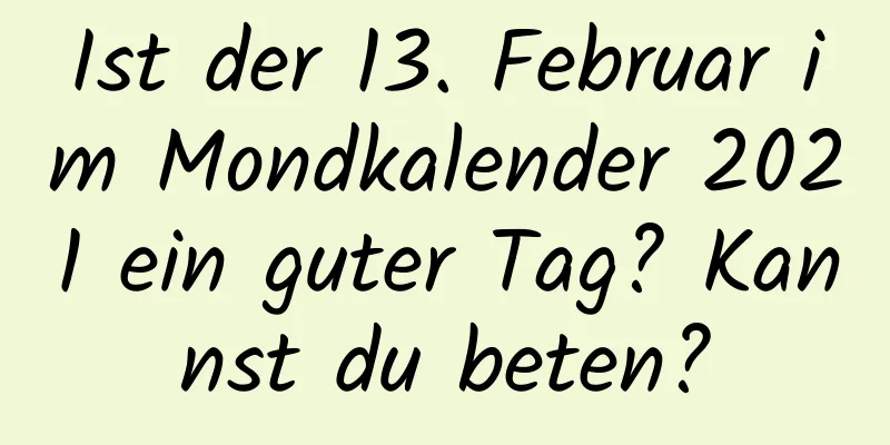 Ist der 13. Februar im Mondkalender 2021 ein guter Tag? Kannst du beten?