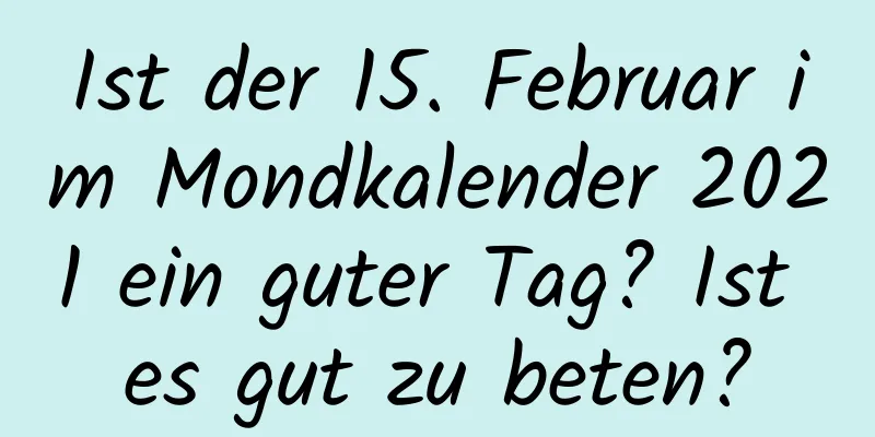 Ist der 15. Februar im Mondkalender 2021 ein guter Tag? Ist es gut zu beten?