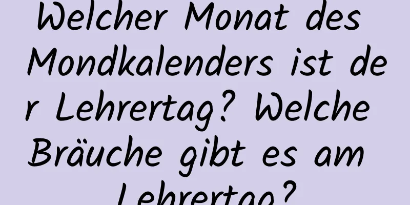 Welcher Monat des Mondkalenders ist der Lehrertag? Welche Bräuche gibt es am Lehrertag?