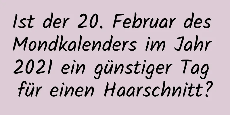 Ist der 20. Februar des Mondkalenders im Jahr 2021 ein günstiger Tag für einen Haarschnitt?