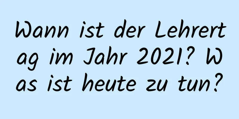 Wann ist der Lehrertag im Jahr 2021? Was ist heute zu tun?