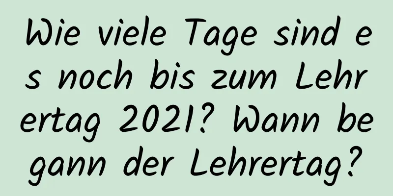 Wie viele Tage sind es noch bis zum Lehrertag 2021? Wann begann der Lehrertag?