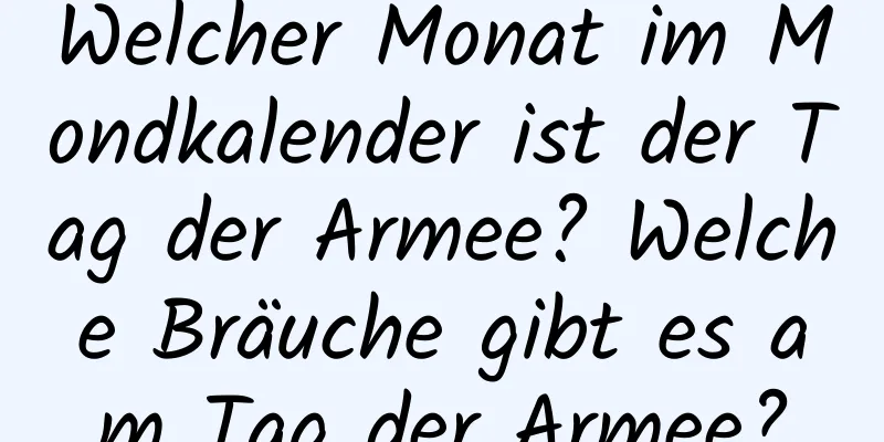 Welcher Monat im Mondkalender ist der Tag der Armee? Welche Bräuche gibt es am Tag der Armee?