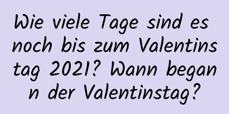 Wie viele Tage sind es noch bis zum Valentinstag 2021? Wann begann der Valentinstag?