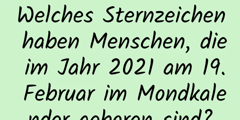 Welches Sternzeichen haben Menschen, die im Jahr 2021 am 19. Februar im Mondkalender geboren sind?