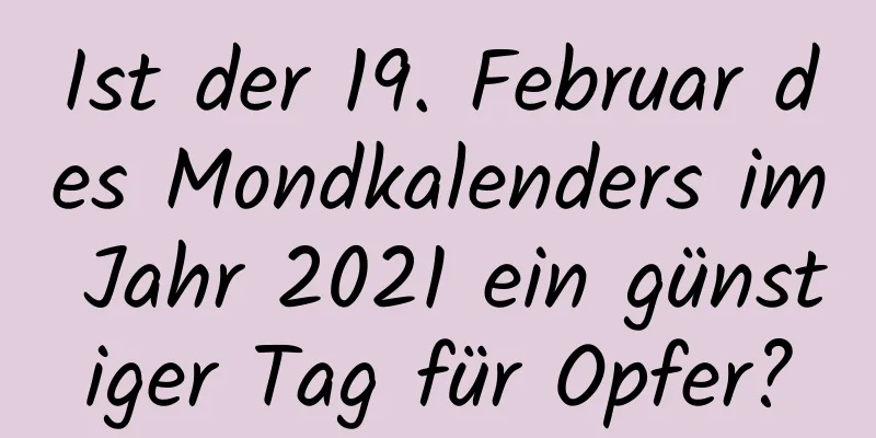 Ist der 19. Februar des Mondkalenders im Jahr 2021 ein günstiger Tag für Opfer?