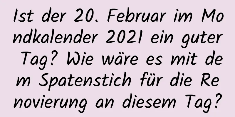 Ist der 20. Februar im Mondkalender 2021 ein guter Tag? Wie wäre es mit dem Spatenstich für die Renovierung an diesem Tag?