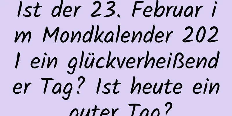 Ist der 23. Februar im Mondkalender 2021 ein glückverheißender Tag? Ist heute ein guter Tag?