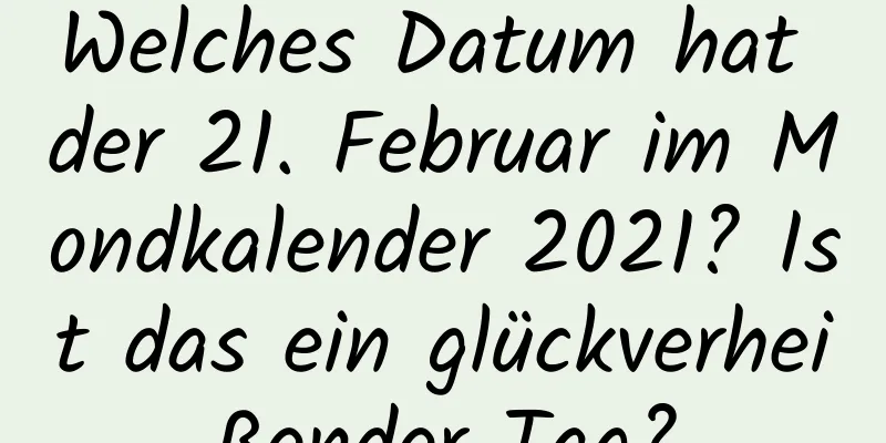 Welches Datum hat der 21. Februar im Mondkalender 2021? Ist das ein glückverheißender Tag?