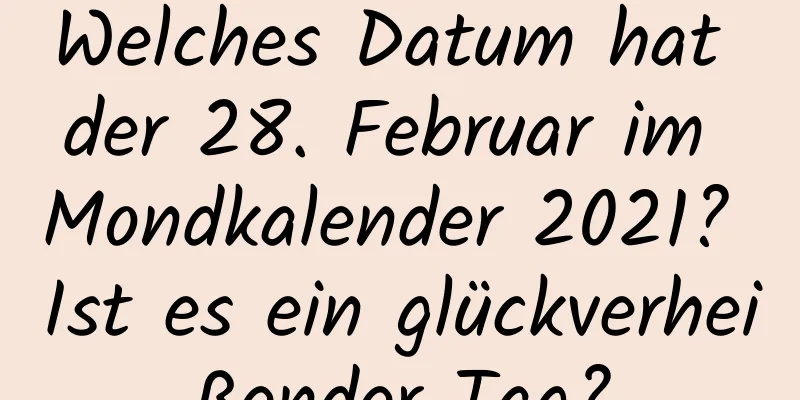 Welches Datum hat der 28. Februar im Mondkalender 2021? Ist es ein glückverheißender Tag?