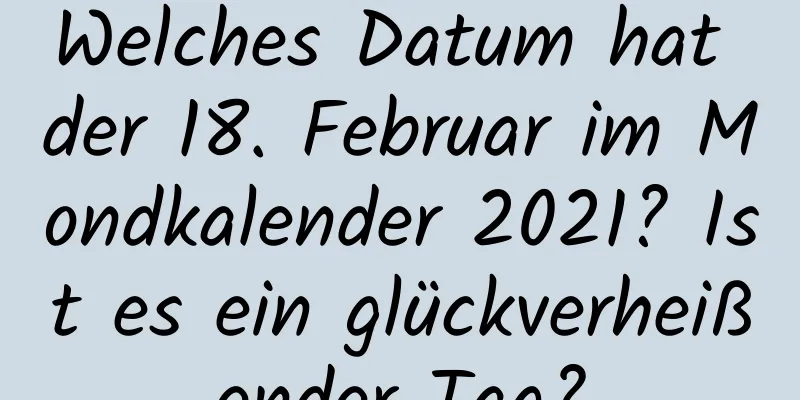 Welches Datum hat der 18. Februar im Mondkalender 2021? Ist es ein glückverheißender Tag?