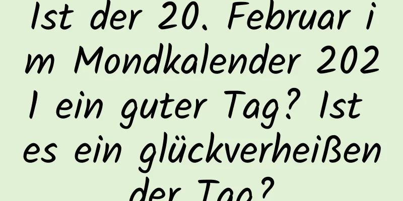 Ist der 20. Februar im Mondkalender 2021 ein guter Tag? Ist es ein glückverheißender Tag?