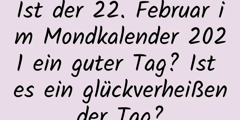 Ist der 22. Februar im Mondkalender 2021 ein guter Tag? Ist es ein glückverheißender Tag?