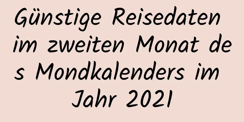 Günstige Reisedaten im zweiten Monat des Mondkalenders im Jahr 2021